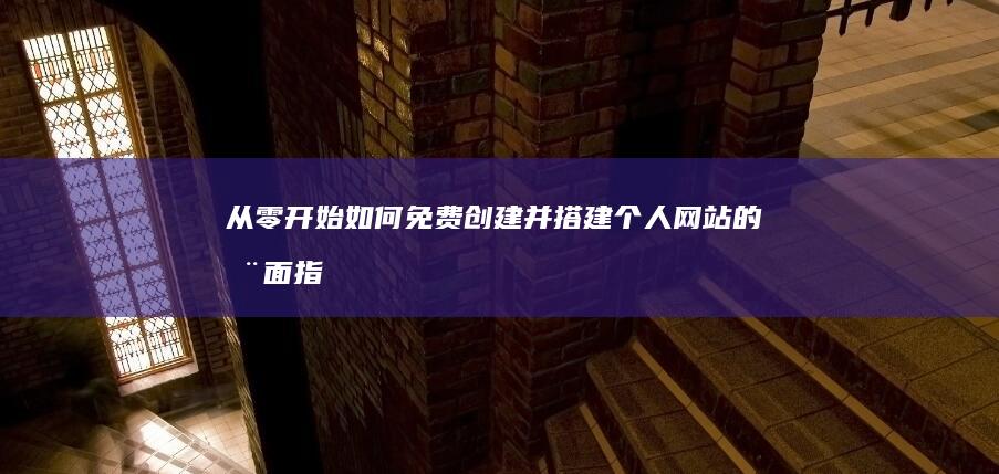 从零开始：如何免费创建并搭建个人网站的全面指南